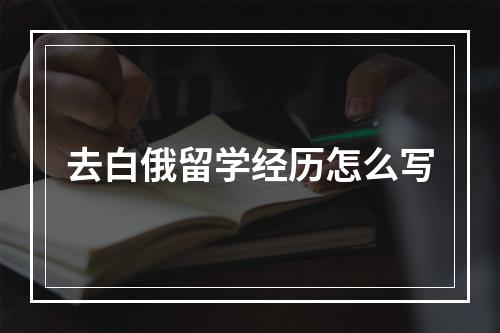 去白俄留学经历怎么写