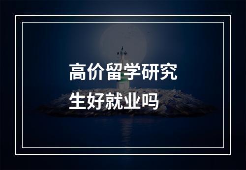 高价留学研究生好就业吗