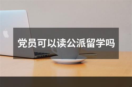 党员可以读公派留学吗