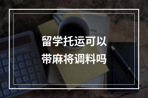 留学托运可以带麻将调料吗