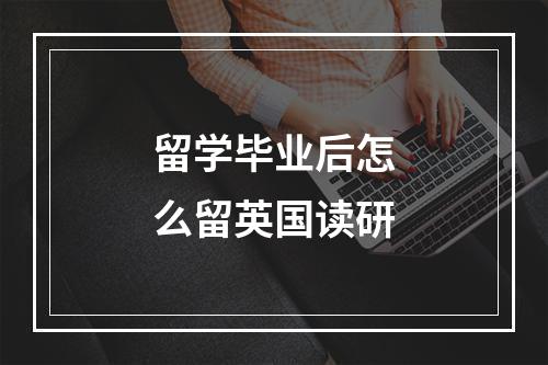 留学毕业后怎么留英国读研