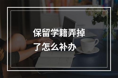 保留学籍弄掉了怎么补办