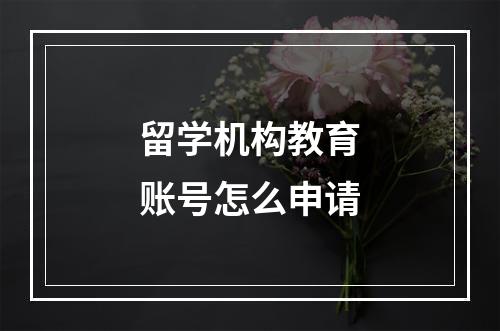 留学机构教育账号怎么申请