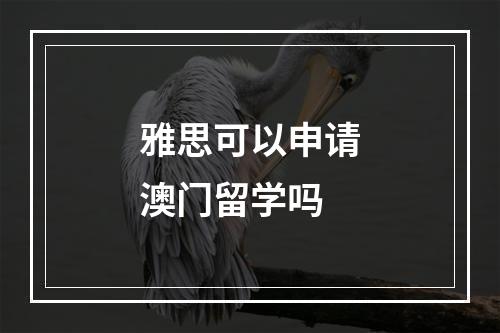 雅思可以申请澳门留学吗