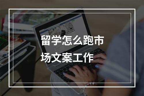 留学怎么跑市场文案工作