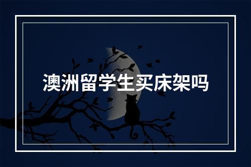 澳洲留学生买床架吗