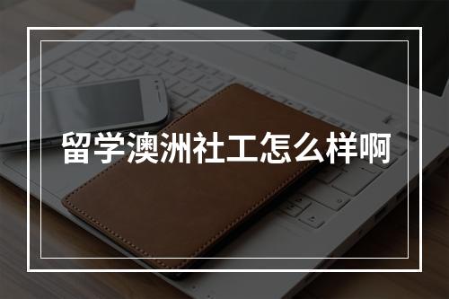 留学澳洲社工怎么样啊