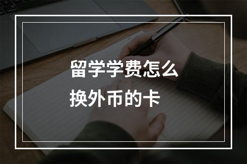 留学学费怎么换外币的卡