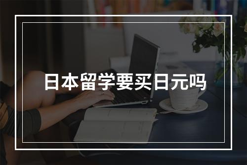 日本留学要买日元吗