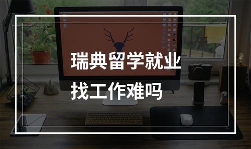 瑞典留学就业找工作难吗