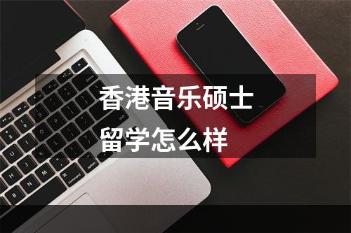 香港音乐硕士留学怎么样