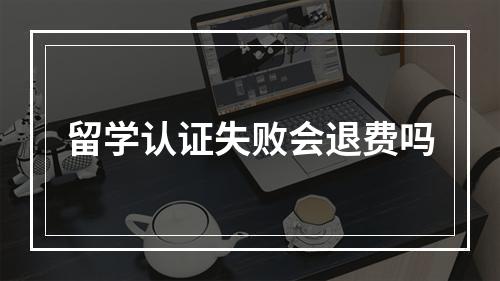 留学认证失败会退费吗