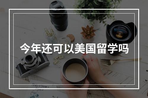 今年还可以美国留学吗