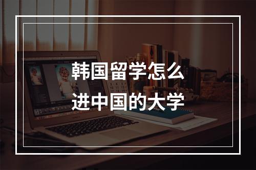 韩国留学怎么进中国的大学