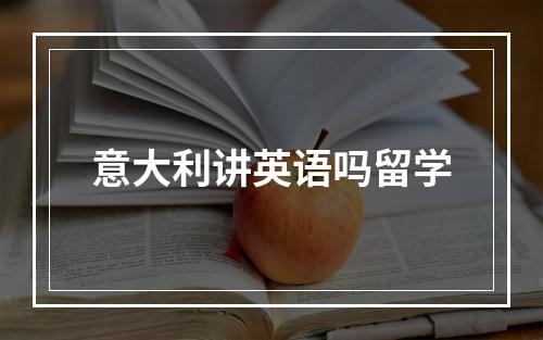 意大利讲英语吗留学