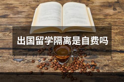 出国留学隔离是自费吗