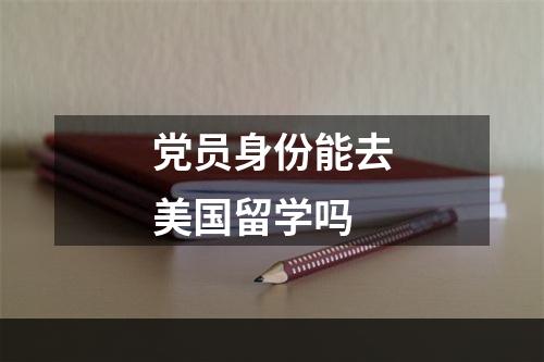 党员身份能去美国留学吗