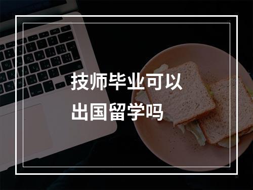 技师毕业可以出国留学吗