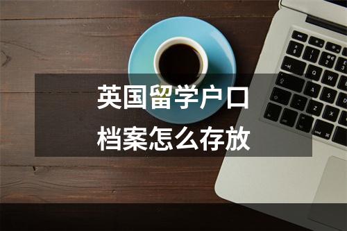 英国留学户口档案怎么存放