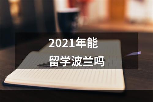 2021年能留学波兰吗