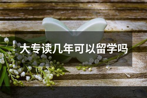 大专读几年可以留学吗