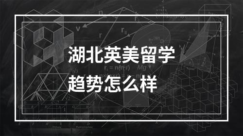 湖北英美留学趋势怎么样