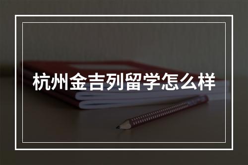 杭州金吉列留学怎么样