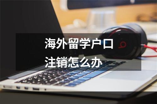 海外留学户口注销怎么办