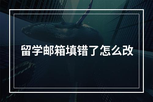 留学邮箱填错了怎么改