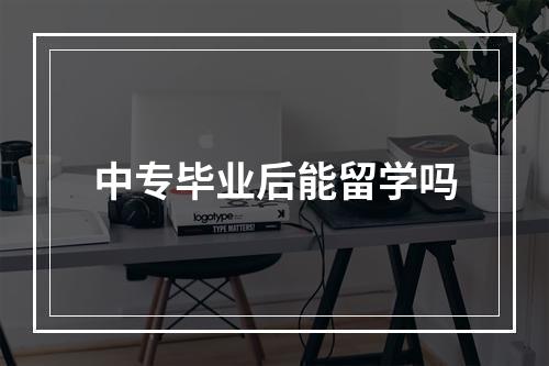 中专毕业后能留学吗