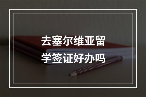 去塞尔维亚留学签证好办吗