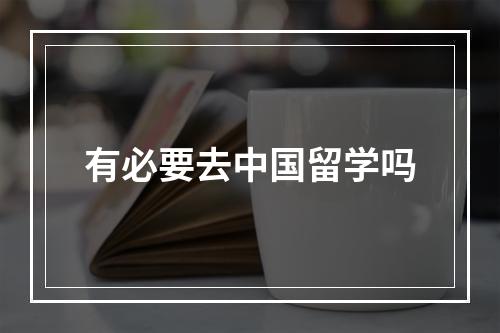 有必要去中国留学吗