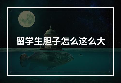 留学生胆子怎么这么大