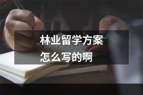 林业留学方案怎么写的啊