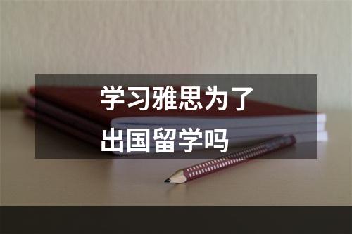 学习雅思为了出国留学吗