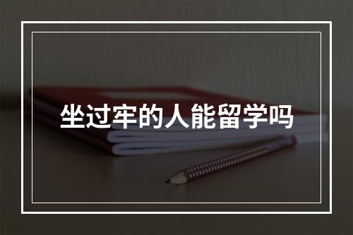 坐过牢的人能留学吗