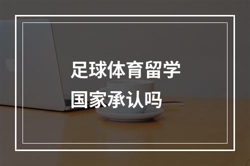 足球体育留学国家承认吗