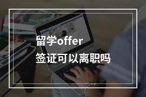 留学offer签证可以离职吗