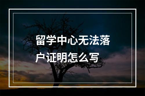 留学中心无法落户证明怎么写