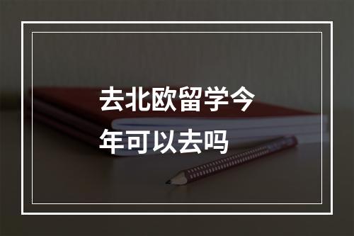 去北欧留学今年可以去吗