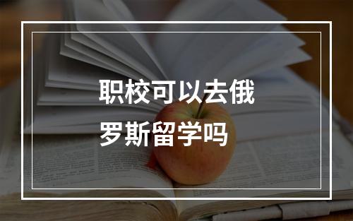 职校可以去俄罗斯留学吗