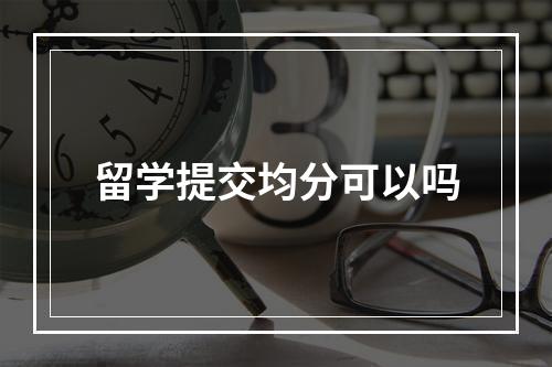 留学提交均分可以吗