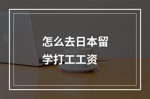 怎么去日本留学打工工资