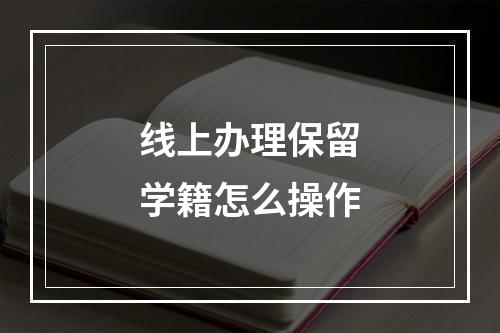 线上办理保留学籍怎么操作