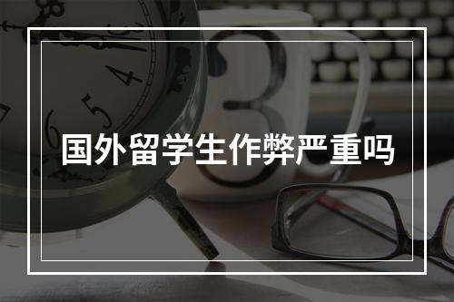 国外留学生作弊严重吗