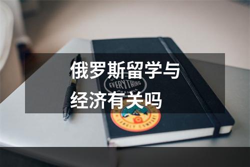 俄罗斯留学与经济有关吗