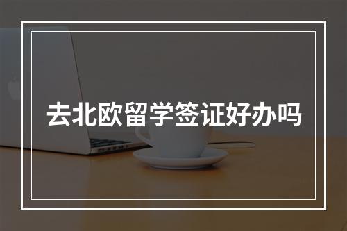 去北欧留学签证好办吗