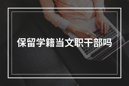 保留学籍当文职干部吗