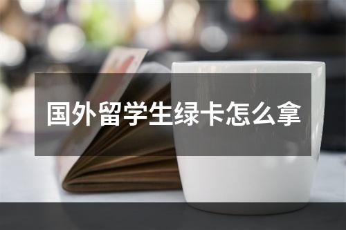 国外留学生绿卡怎么拿