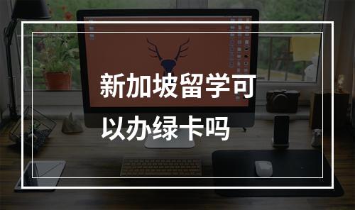 新加坡留学可以办绿卡吗